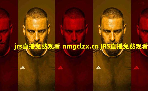 jrs直播免费观看 nmgclzx.cn JRS直播免费观看球赛